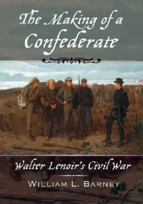 The Making of a Confederate: Walter Lenoir's Civil War by William L. Barney