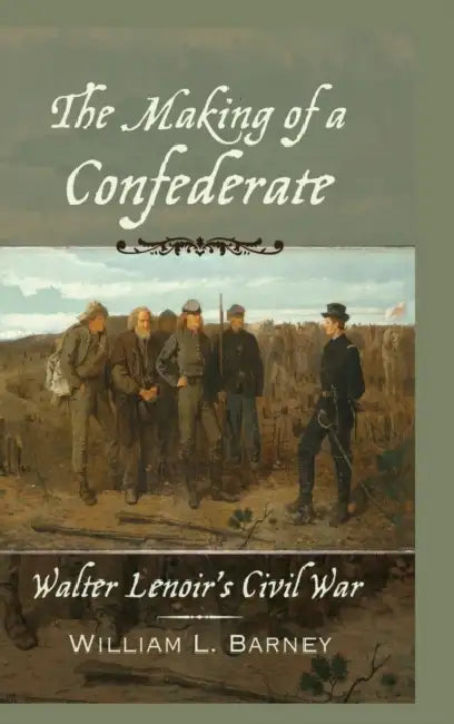 The Making of a Confederate: Walter Lenoir's Civil War by William L. Barney