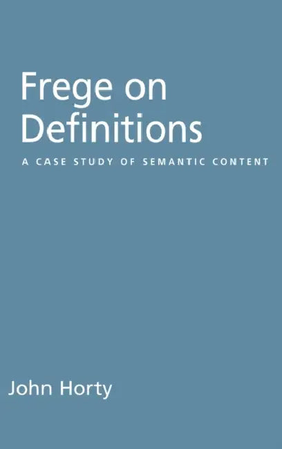 Frege on Definitions: A Case Study of Semantic Content by John Horty