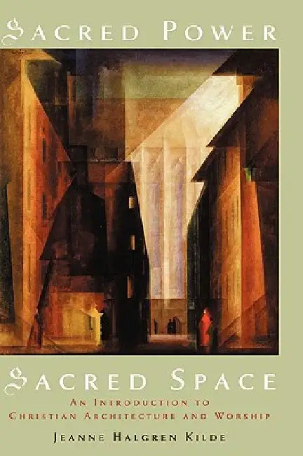 Sacred Power, Sacred Space: An Introduction to Christian Architecture and Worship by Jeanne Halgren Kilde