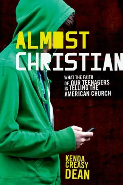 Almost Christian: What the Faith of Our Teenagers Is Telling the American Church by Kenda Creasy Dean