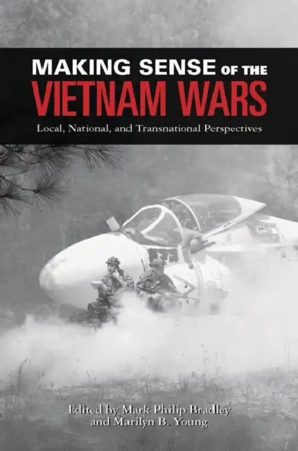 Making Sense of the Vietnam Wars: Local, National, and Transnational Perspectives by Mark Philip Bradley, Marilyn B. Young