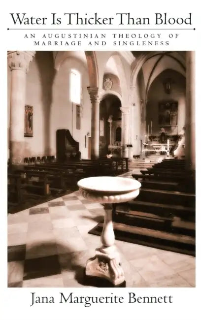 Water Is Thicker Than Blood: An Augustinian Theology of Marriage and Singlehood by Jana Marguerite Bennett