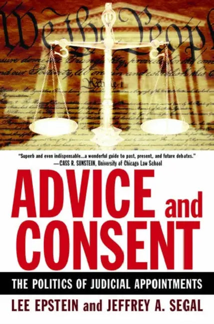 Advice and Consent: The Politics of Judicial Appointments by Lee Epstein, Jeffrey A. Segal