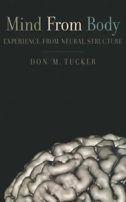 Mind from Body: Experience from Neural Structure by Don M. Tucker