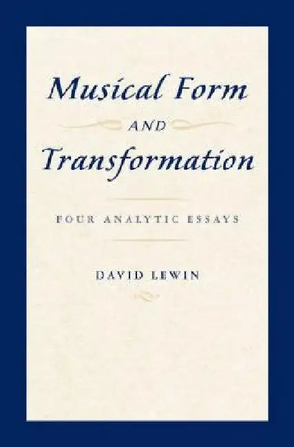 Musical Form and Transformation: Four Analytic Essays by David Lewin