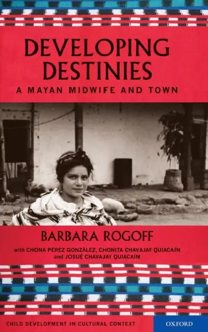 Developing Destinies: A Mayan Midwife and Town by Barbara Rogoff