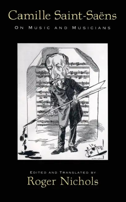 Camille Saint-Saens: On Music and Musicians by Roger Nichols