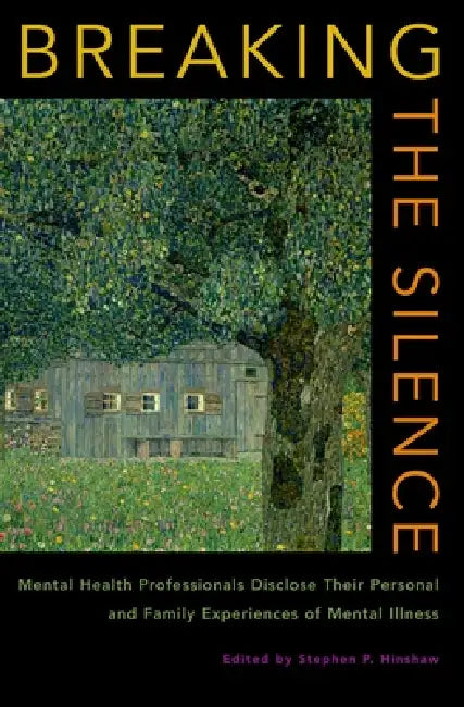 Breaking the Silence: Mental Health Professionals Disclose Their Personal and Family Experiences of Mental Illness by Stephen P. Hinshaw