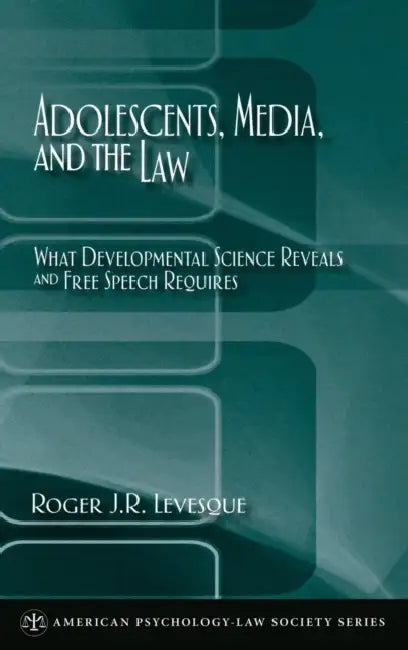 Adolescents, Media, and the Law: What Developmental Science Reveals and Free Speech Requires by Roger J. R. Levesque