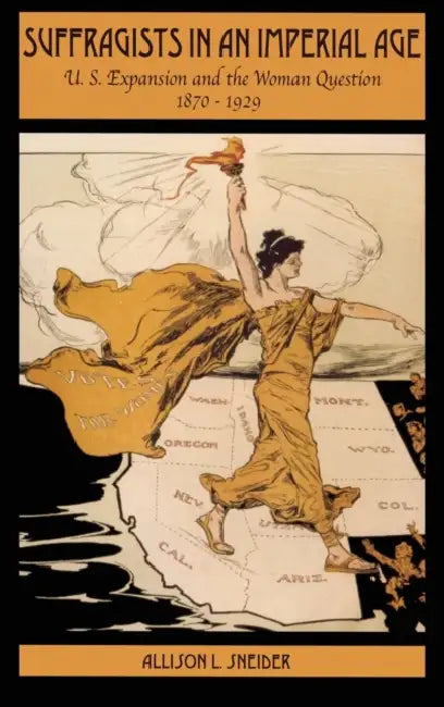 Suffragists in an Imperial Age: U.S. Expansion and the Woman Question, 1870-1929 by Allison L. Sneider