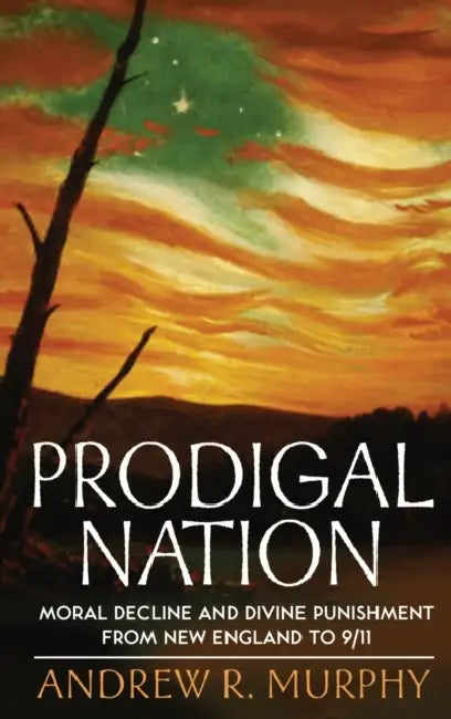 Prodigal Nation: Moral Decline and Divine Punishment from New England to 9/11 by Andrew R. Murphy