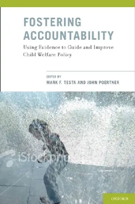 Fostering Accountability: Using Evidence to Guide and Improve Child Welfare Policy by Mark F. Testa, John Poertner, Mark F. Testa