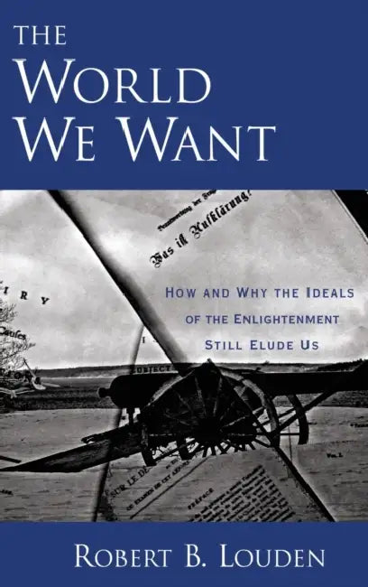 The World We Want: How and Why the Ideals of the Enlightenment Still Elude Us by Robert B. Louden