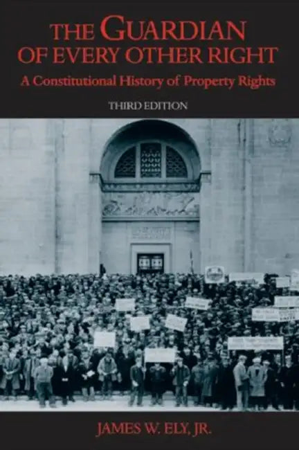 The Guardian of Every Other Right: A Constitutional History of Property Rights by James W. Ely