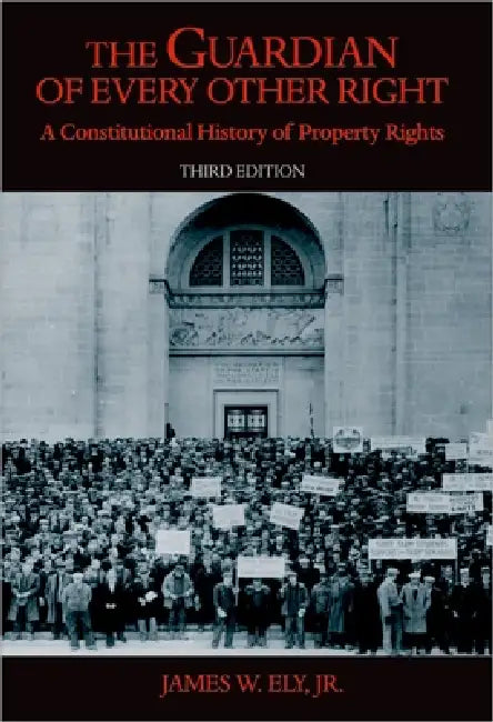 The Guardian of Every Other Right: A Constitutional History of Property Rights by Jr. Ely James W.