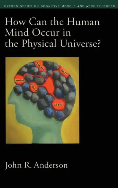How Can the Human Mind Occur in the Physical Universe? by John R. Anderson