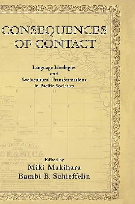 Consequences of Contact: Language Ideologies and Sociocultural Transformations in Pacific Societies by Bambi B. Schieffelin, Miki Makihara