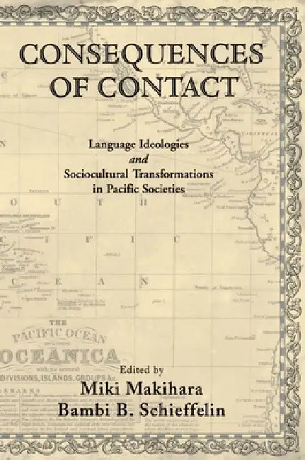Consequences of Contact: Language Ideologies and Sociocultural Transformations in Pacific Societies by Bambi B. Schieffelin, Miki Makihara