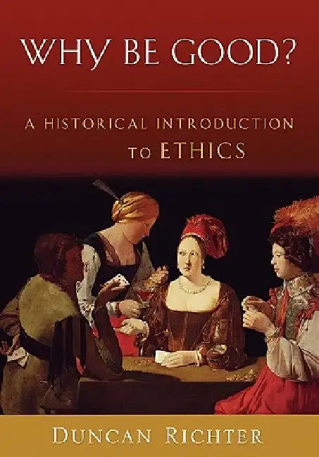Why Be Good?: A Historical Introduction to Ethics by Duncan Richter