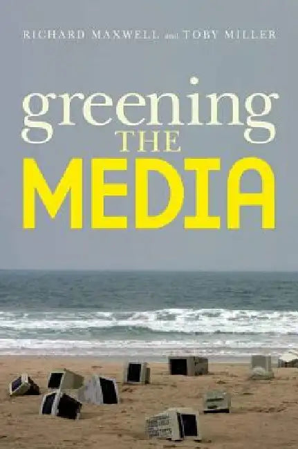 Greening the Media by Richard Maxwell, Toby Miller