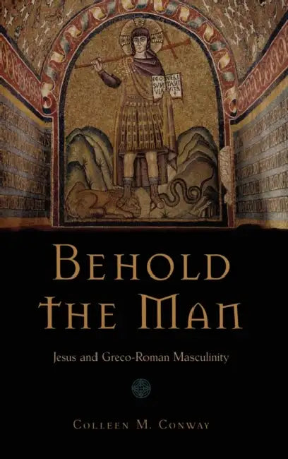 Behold the Man: Jesus and Greco-Roman Masculinity by Colleen Conway