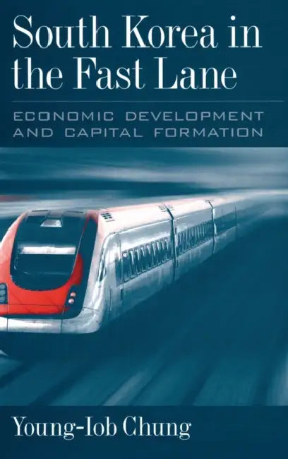 South Korea in the Fast Lane: Economic Development and Capital Formation by Young-Iob Chung