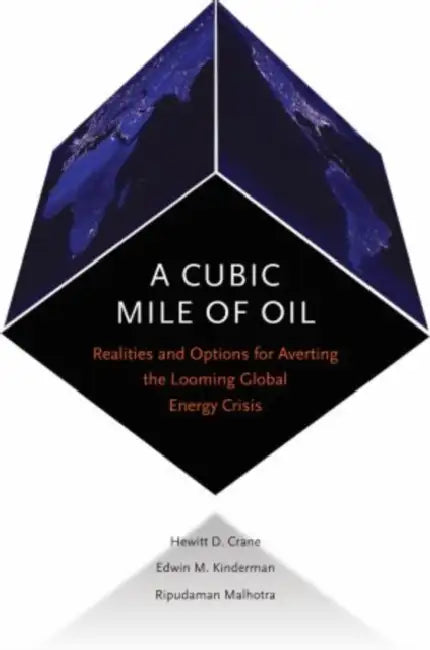 Cubic Mile of Oil: Realities and Options for Averting the Looming Global Energy Crisis by Hewitt Crane, Edwin Kinderman, Ripudaman Malhotra