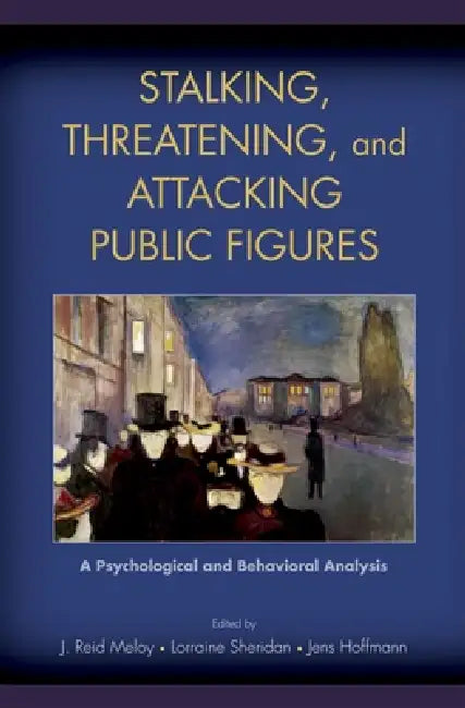 Stalking, Threatening, and Attacking Public Figures: A Psychological and Behavioral Analysis by J. Reid Meloy, Lorraine Sheridan, Jens Hoffmann