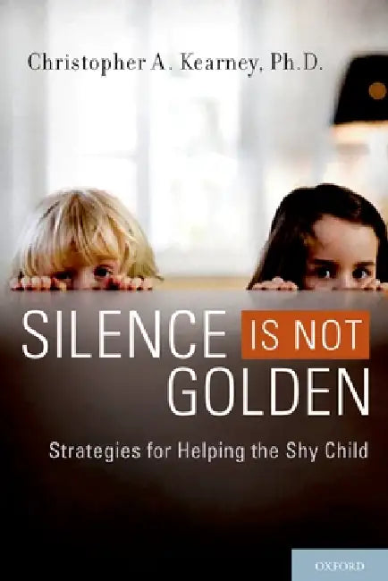 Silence Is Not Golden: Strategies for Helping the Shy Child by Christopher A. Kearney