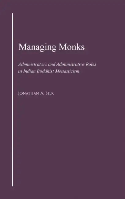 Managing Monks: Administrators and Administrative Roles in Indian Buddhist Monasticism by Jonathan A. Silk