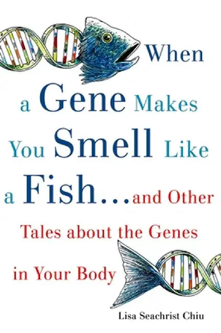 When a Gene Makes You Smell Like a Fish: ...and Other Amazing Tales about the Genes in Your Body by Lisa Seachrist Chiu