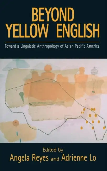 Beyond Yellow English: The Linguistic Anthropology of Asian Pacific America by Angela Reyes, Adrienne Lo