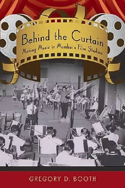 Behind the Curtain: Making Music in Mumbai's Film Studios by Gregory D. Booth, Greg Booth