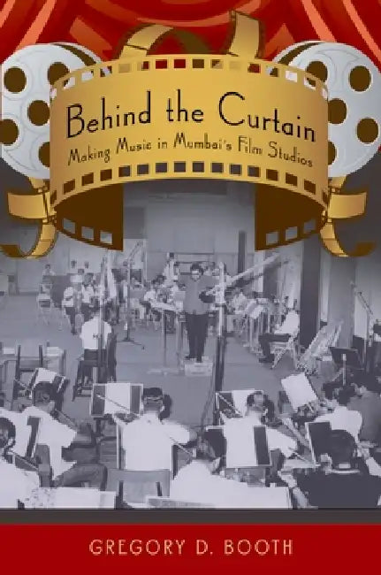 Behind the Curtain: Making Music in Mumbai's Film Studios by Gregory D. Booth