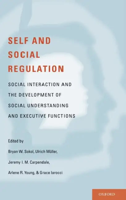 Self and Social Regulation: Social Interaction and the Development of Social Understanding and Executive Functions by Bryan Sokol, Ulrich Muller, Jeremy Carpendale