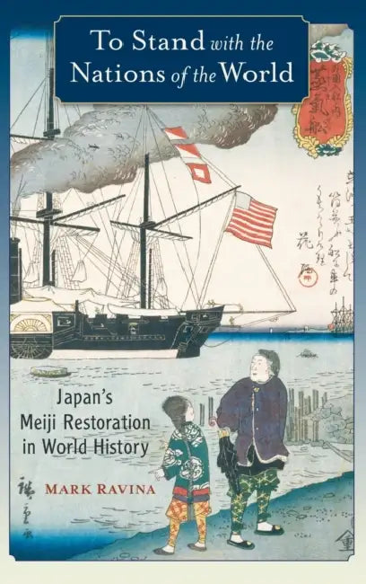 To Stand with the Nations of the World: Japan's Meiji Restoration in World History by Mark Ravina