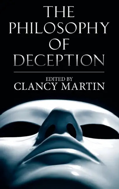 The Philosophy of Deception by Clancy Martin