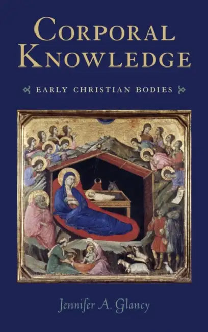 Corporal Knowledge: Early Christian Bodies by Jennifer Glancy