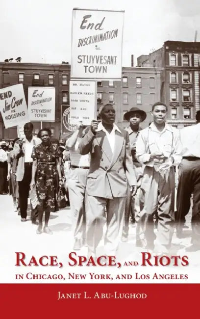 Race, Space, and Riots in Chicago, New York, and Los Angeles by Janet L. Abu-Lughod