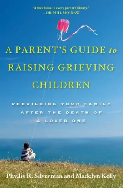 A Parent's Guide to Raising Grieving Children: Rebuilding Your Family After the Death of a Loved One by Phyllis Rolfe Silverman, Madelyn Kelly