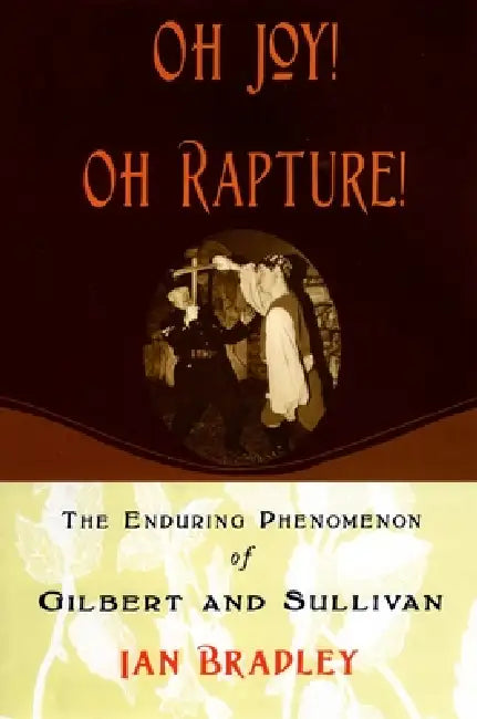 Oh Joy! Oh Rapture!: The Enduring Phenomenon of Gilbert and Sullivan by Ian Bradley