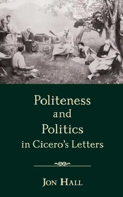 Politeness and Politics in Cicero's Letters by Jon Hall