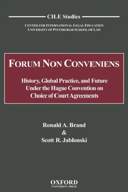 Forum Non Conveniens: History, Global Practice, and Future Under the Hague Convention on Choice of Court Agreements by Ronald A. Brand, Scott R. Jablonski