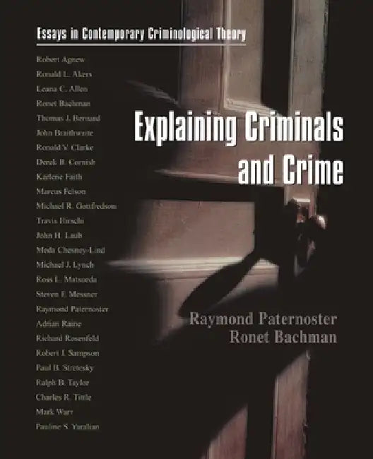 Explaining Criminals and Crime: Essays in Contemporary Criminological Theory by Raymond Paternoster, Ronet Bachman