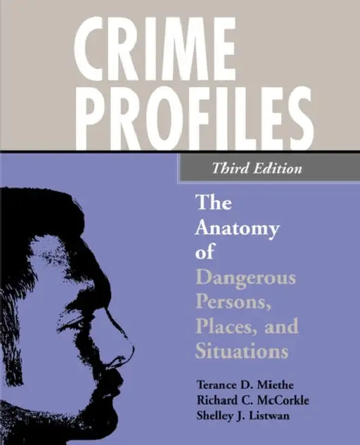 Crime Profiles: The Anatomy of Dangerous Persons, Places, and Situations by Terance D. Miethe, Richard C. McCorkle, Shelley J. Listwan
