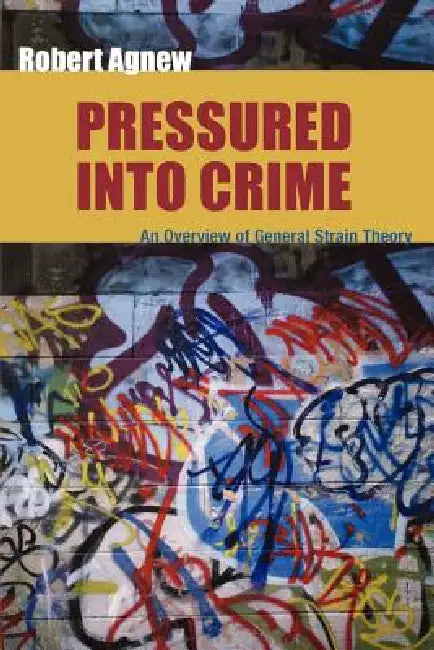 Pressured Into Crime: An Overview of General Strain Theory by Robert Agnew