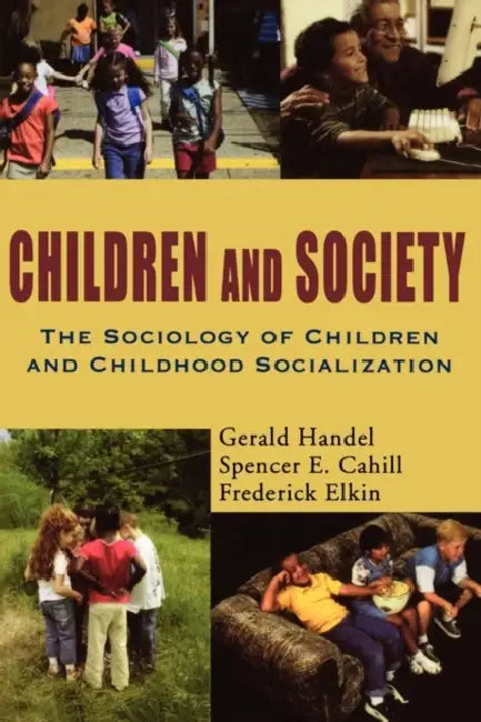 Children and Society: The Sociology of Children and Childhood Socialization by Gerald Handel, Spencer Cahill, Frederick Elkin