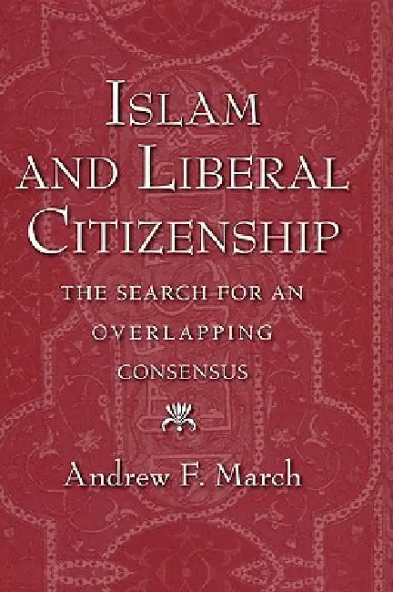 Islam and Liberal Citizenship: The Search for an Overlapping Consensus by Andrew F. March