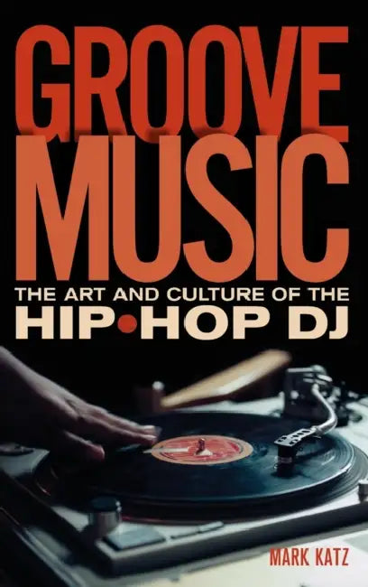 Groove Music: The Art and Culture of the Hip-Hop DJ by Mark Katz